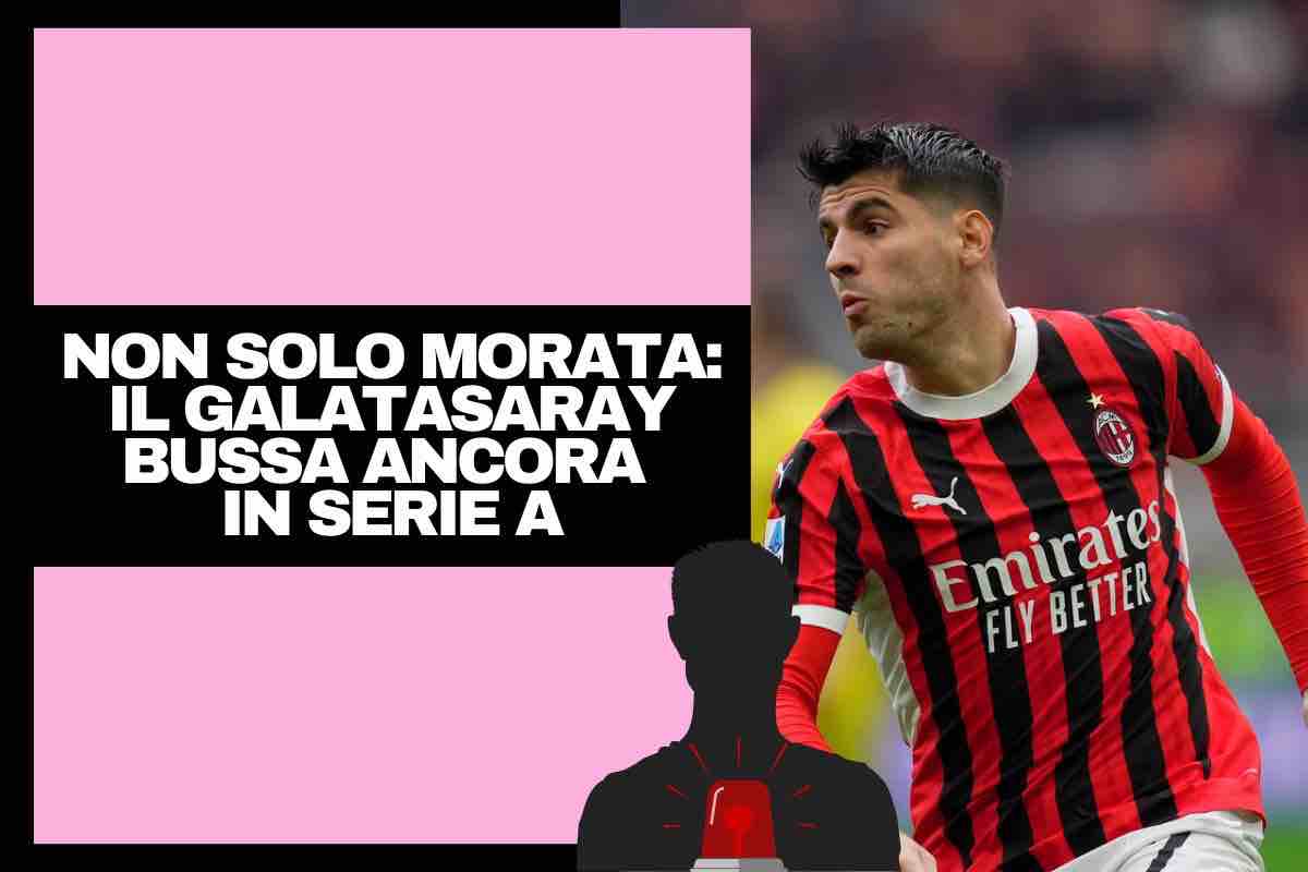 Calciomercato, dopo Morata il Galatasaray bussa ancora in Serie A: nuovo nome nel mirino